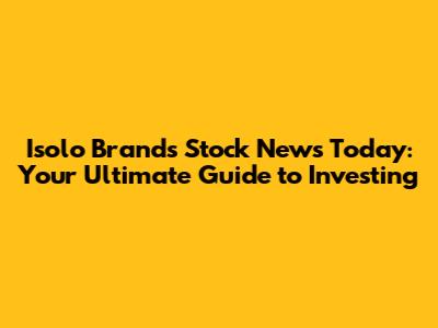Isolo Brands Stock News Today: Your Ultimate Guide to Investing