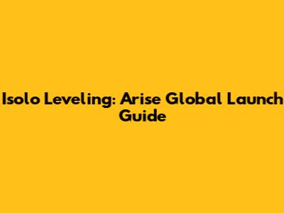 Isolo Leveling: Arise Global Launch Guide