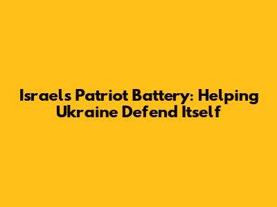 Israel's Patriot Battery: Helping Ukraine Defend Itself