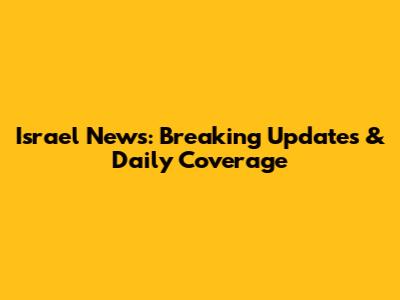 Israel News: Breaking Updates & Daily Coverage
