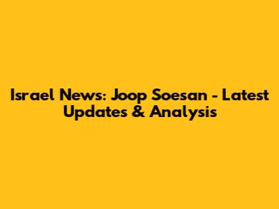 Israel News: Joop Soesan - Latest Updates & Analysis
