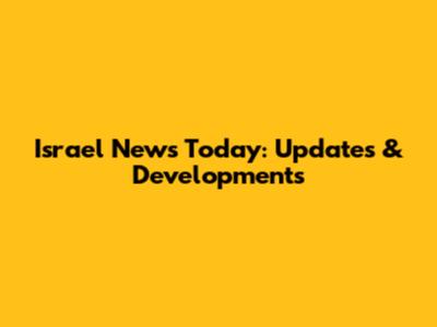 Israel News Today: Updates & Developments