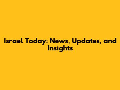Israel Today: News, Updates, and Insights