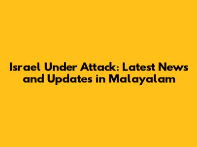 Israel Under Attack: Latest News and Updates in Malayalam