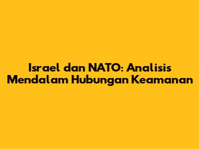 Israel dan NATO: Analisis Mendalam Hubungan Keamanan