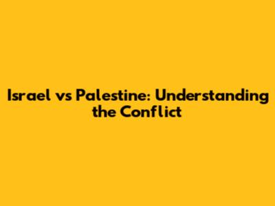 Israel vs Palestine: Understanding the Conflict