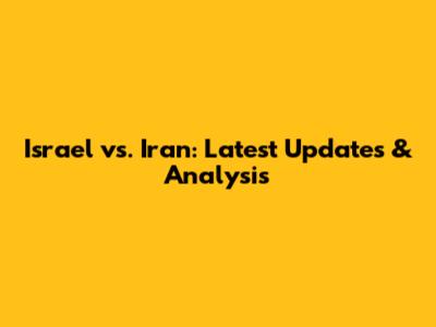 Israel vs. Iran: Latest Updates & Analysis