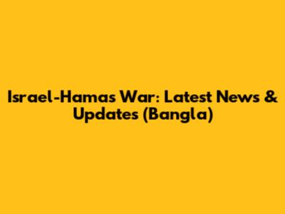 Israel-Hamas War: Latest News & Updates (Bangla)