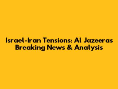 Israel-Iran Tensions: Al Jazeera's Breaking News & Analysis