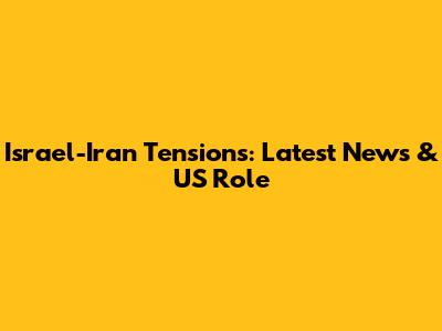 Israel-Iran Tensions: Latest News & US Role