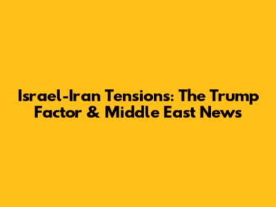 Israel-Iran Tensions: The Trump Factor & Middle East News