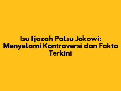 Isu Ijazah Palsu Jokowi: Menyelami Kontroversi dan Fakta Terkini