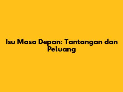 Isu Masa Depan: Tantangan dan Peluang
