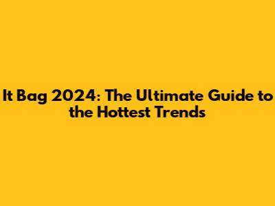 It Bag 2024: The Ultimate Guide to the Hottest Trends
