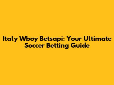 Italy Wboy Betsapi: Your Ultimate Soccer Betting Guide