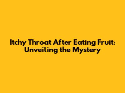 Itchy Throat After Eating Fruit: Unveiling the Mystery