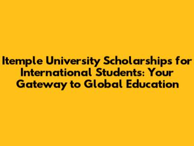 Itemple University Scholarships for International Students: Your Gateway to Global Education