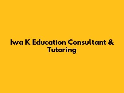 Iwa K Education Consultant & Tutoring