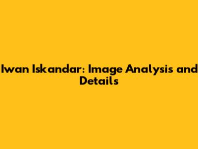 Iwan Iskandar: Image Analysis and Details