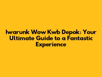 Iwarunk Wow Kwb Depok: Your Ultimate Guide to a Fantastic Experience