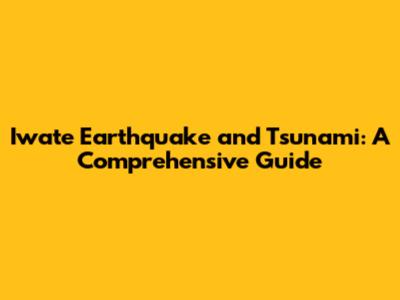 Iwate Earthquake and Tsunami: A Comprehensive Guide