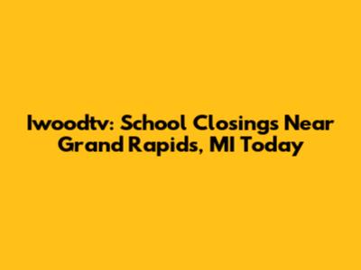 Iwoodtv: School Closings Near Grand Rapids, MI Today