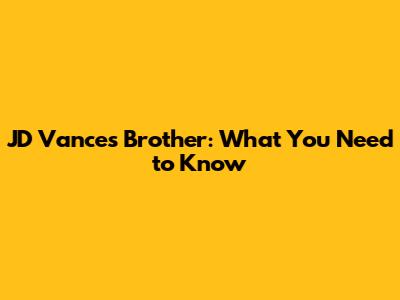 JD Vance's Brother: What You Need to Know