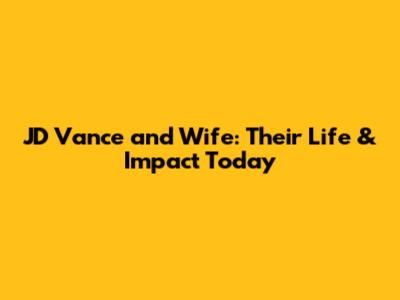 JD Vance and Wife: Their Life & Impact Today
