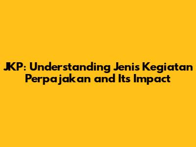 JKP: Understanding Jenis Kegiatan Perpajakan and Its Impact