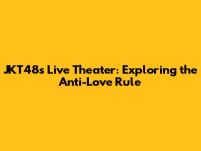 JKT48's Live Theater: Exploring the Anti-Love Rule