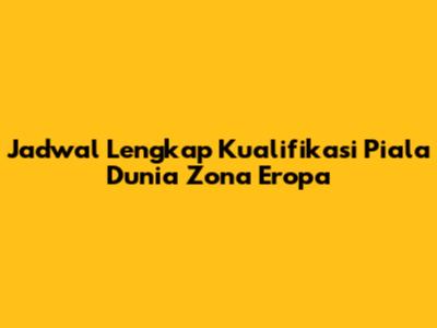 Jadwal Lengkap Kualifikasi Piala Dunia Zona Eropa