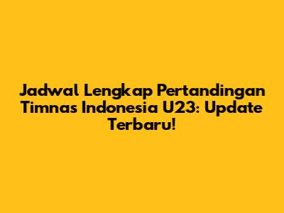 Jadwal Lengkap Pertandingan Timnas Indonesia U23: Update Terbaru!