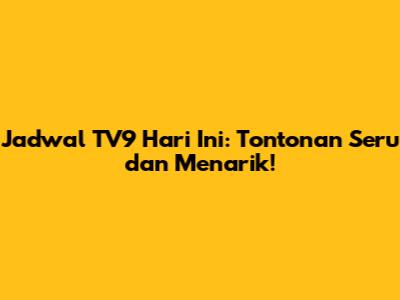 Jadwal TV9 Hari Ini: Tontonan Seru dan Menarik!