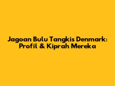 Jagoan Bulu Tangkis Denmark: Profil & Kiprah Mereka