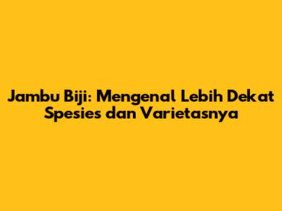 Jambu Biji: Mengenal Lebih Dekat Spesies dan Varietasnya