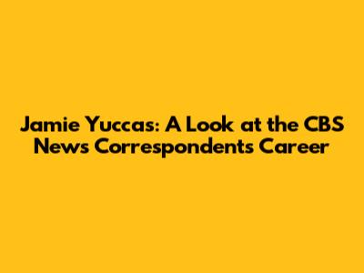 Jamie Yuccas: A Look at the CBS News Correspondent's Career
