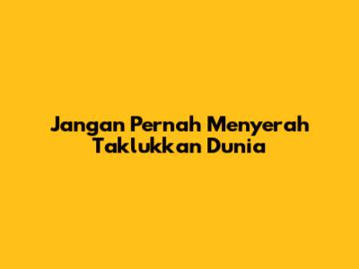 Jangan Pernah Menyerah Taklukkan Dunia