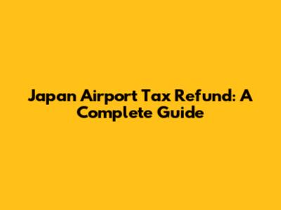 Japan Airport Tax Refund: A Complete Guide