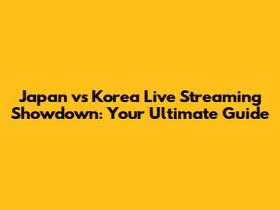 Japan vs Korea Live Streaming Showdown: Your Ultimate Guide