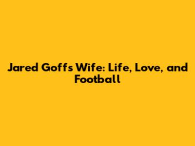 Jared Goff's Wife: Life, Love, and Football