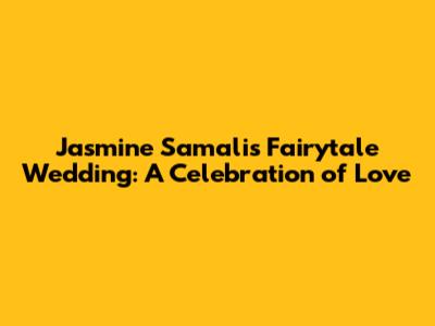 Jasmine Samali's Fairytale Wedding: A Celebration of Love