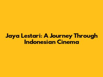 Jaya Lestari: A Journey Through Indonesian Cinema