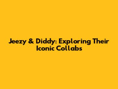 Jeezy & Diddy: Exploring Their Iconic Collabs