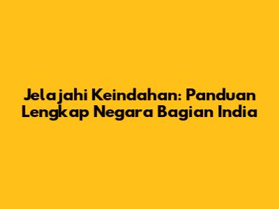 Jelajahi Keindahan: Panduan Lengkap Negara Bagian India