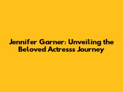 Jennifer Garner: Unveiling the Beloved Actress's Journey