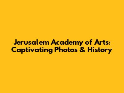 Jerusalem Academy of Arts: Captivating Photos & History