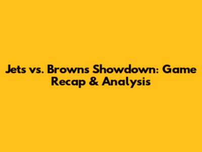 Jets vs. Browns Showdown: Game Recap & Analysis