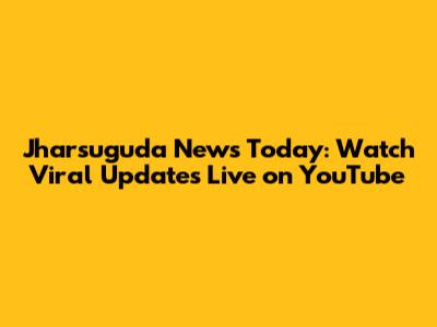 Jharsuguda News Today: Watch Viral Updates Live on YouTube