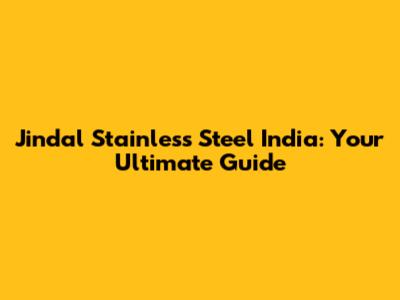 Jindal Stainless Steel India: Your Ultimate Guide