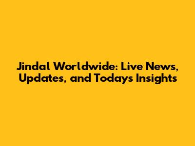 Jindal Worldwide: Live News, Updates, and Today's Insights